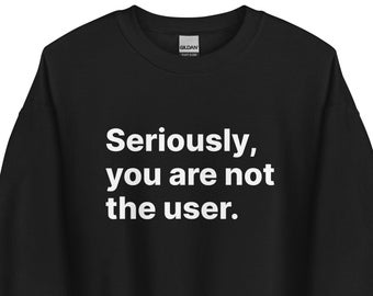 Seriously, you are not the user - UX Design -  Cool UX Research Saying - Clever Graphic Design Quote - Accessibility uxd - Unisex Sweatshirt