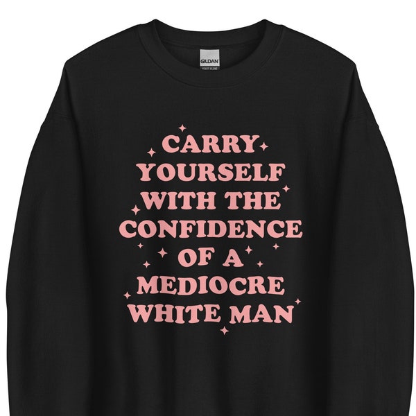 Tragen Sie sich mit Vertrauen des mittelmäßigen weißen Mannes - sarkastische Feministin - Gleichstellung der Geschlechter - gleiche Bezahlung berufstätige Frau - Unisex-Sweatshirt