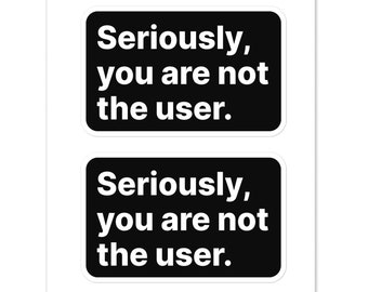 May include: Two black and white stickers with the text "Seriously, you are not the user." repeated on each sticker.