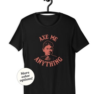 Lizzie Borden Shirt - Axe Me Anything Pun - True Crime Fan Gift - Creepy Killing Joke - Gothic Halloween Murder - Funny Spooky History Quote