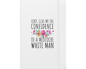 Lord Give Me The Confidence Of Mediocre White Man, Hardcover Bound Notebook, For Bold Women Feminists, Empowering Sayings, Fearless Ladies