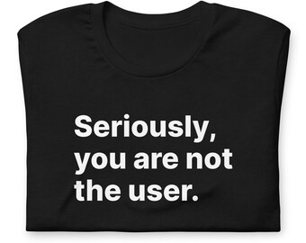 Seriously, you are not the user Shirt - UX Design Tee - Cool UX Research Saying - Clever Graphic Design Quote - Accessibility uxd T-Shirt