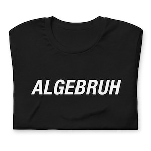 Algebruh Meme Shirt - Funny Nerdy Algebra Pun - Math Joke Tee - Geeky Mathematics Humor - Teacher Student Instructor Professor Tutor Quote