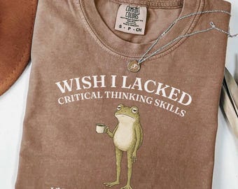 Wish I Lacked Critical Thinking Skills Shirt, Comfort Colors® Funny Sarcastic Quote Shirt, Frog Meme Graphic T-Shirt, Overthinker Gift