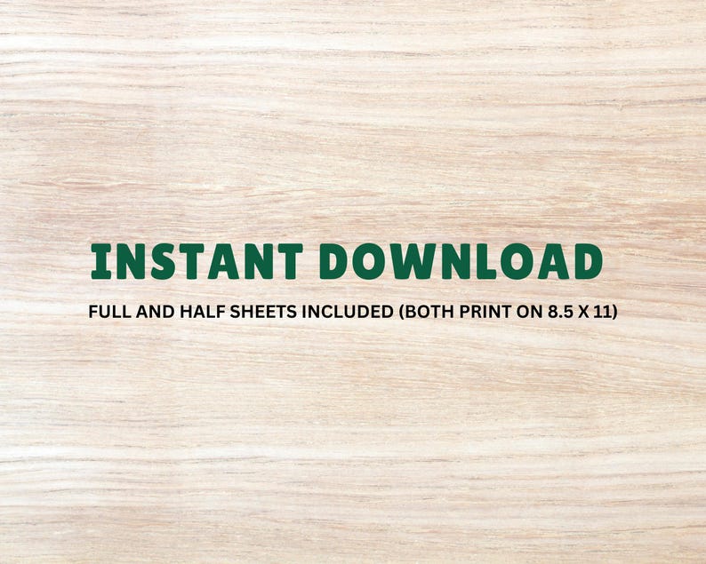 May include: A woodgrain background with the text "INSTANT DOWNLOAD" in green letters. Below the text is the phrase "FULL AND HALF SHEETS INCLUDED (BOTH PRINT ON 8.5 X 11)".