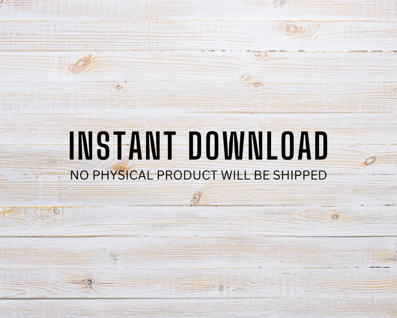May include: White wood background with the text "INSTANT DOWNLOAD" and the text "NO PHYSICAL PRODUCT WILL BE SHIPPED" in black.