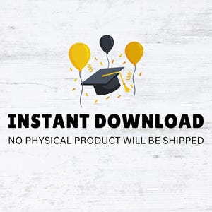 May include: Instant download graphic with a black graduation cap and three yellow balloons on a white woodgrain background. The text "INSTANT DOWNLOAD" and "NO PHYSICAL PRODUCT WILL BE SHIPPED" is below the graphic.