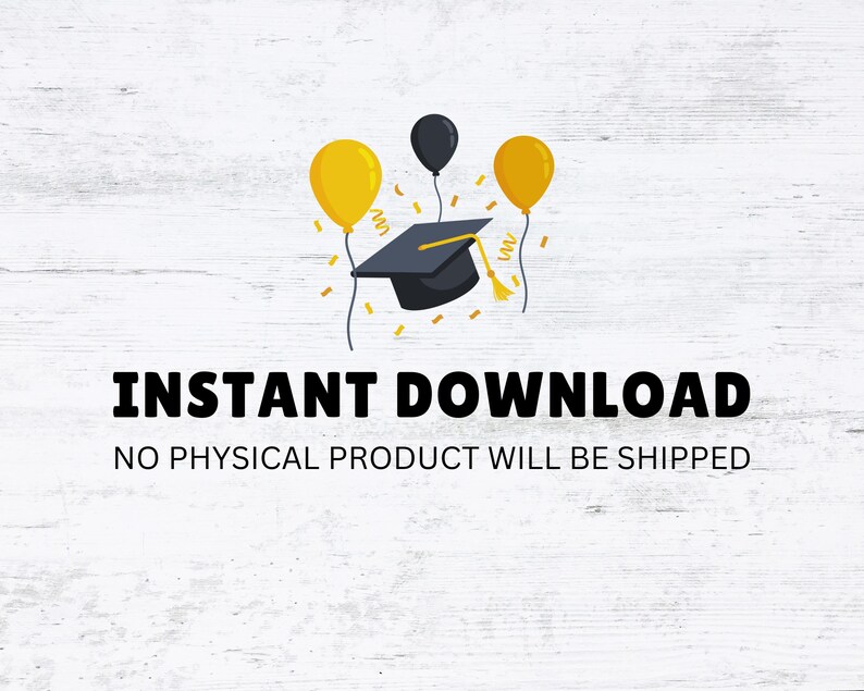 May include: Instant download graphic with a black graduation cap and three yellow balloons on a white woodgrain background. The text "INSTANT DOWNLOAD" and "NO PHYSICAL PRODUCT WILL BE SHIPPED" is below the graphic.