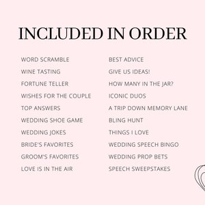 May include: A pink background with black text listing wedding game ideas in two columns. The text reads "INCLUDED IN ORDER" at the top of the page. The games listed include "Word Scramble", "Wine Tasting", "Fortune Teller", "Wishes for the Couple", "Top Answers", "Wedding Shoe Game", "Wedding Jokes", "Bride's Favourites", "Groom's Favourites", "Love is in the Air", "Best Advice", "Give Us Ideas!", "How Many in the Jar?", "Iconic Duos", "A Trip Down Memory Lane", "Bling Hunt", "Things I Love", "Wedding Speech Bingo", "Wedding Prop Bets", and "Speech Sweepstakes".
