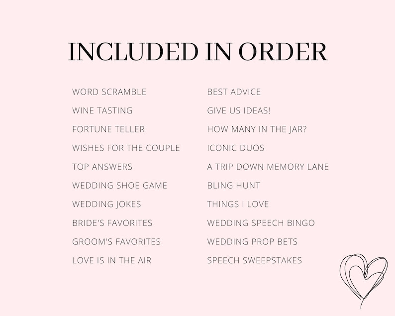 May include: A pink background with black text listing wedding game ideas in two columns. The text reads "INCLUDED IN ORDER" at the top of the page. The games listed include "Word Scramble", "Wine Tasting", "Fortune Teller", "Wishes for the Couple", "Top Answers", "Wedding Shoe Game", "Wedding Jokes", "Bride's Favourites", "Groom's Favourites", "Love is in the Air", "Best Advice", "Give Us Ideas!", "How Many in the Jar?", "Iconic Duos", "A Trip Down Memory Lane", "Bling Hunt", "Things I Love", "Wedding Speech Bingo", "Wedding Prop Bets", and "Speech Sweepstakes".