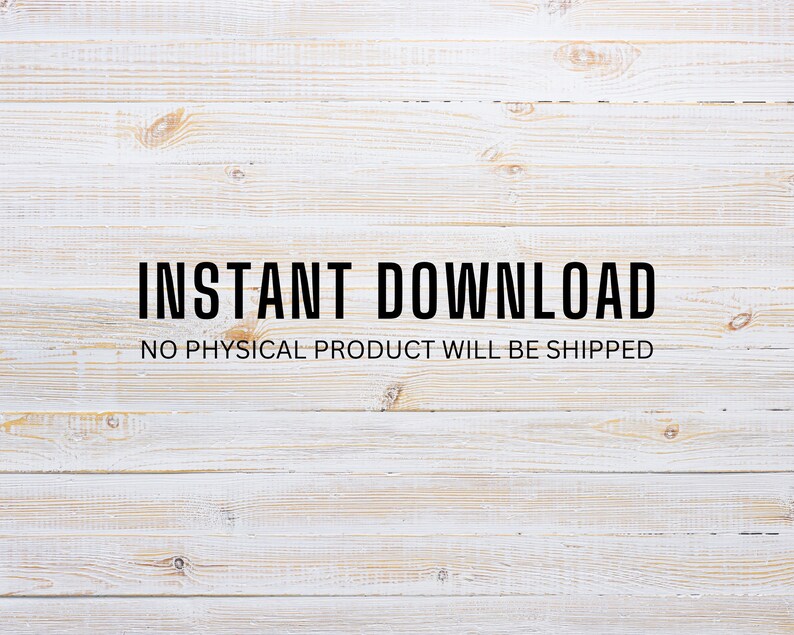 May include: White wood background with the text "INSTANT DOWNLOAD" and the text "NO PHYSICAL PRODUCT WILL BE SHIPPED" in black.
