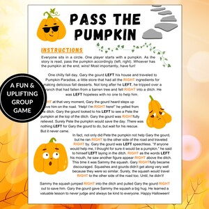 May include: A fun game for a group of people to play. The game is called "Pass the Pumpkin" and features a pumpkin with sunglasses. The instructions are to pass the pumpkin around the circle as the story is read. Whoever has the pumpkin at the end wins. The story is about a gourd named Gary who falls into a ditch and needs help. The story is about kindness and helping others.