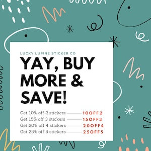 May include: A teal background with white, black, and peach-colored abstract doodles. A white rectangle contains the text "YAY, BUY MORE & SAVE!" and discount details for sticker purchases from Lucky Lupine Sticker Co.