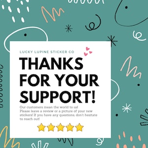 May include: A teal background with white, black, and peach-colored doodles surrounds a white square. The square contains the text "THANKS FOR YOUR SUPPORT!" and five gold stars. The text "LUCKY LUPINE STICKER CO" is at the top.