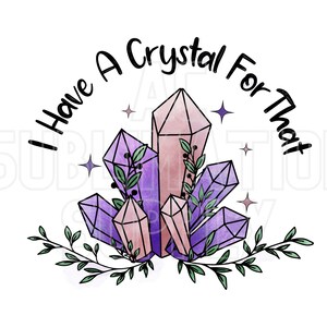 Transferencias de sublimación listas para presionar / Hasta 13" x19" / Tengo un cristal para eso / Cristales / Boho / Sublimaciones coloridas / Curación