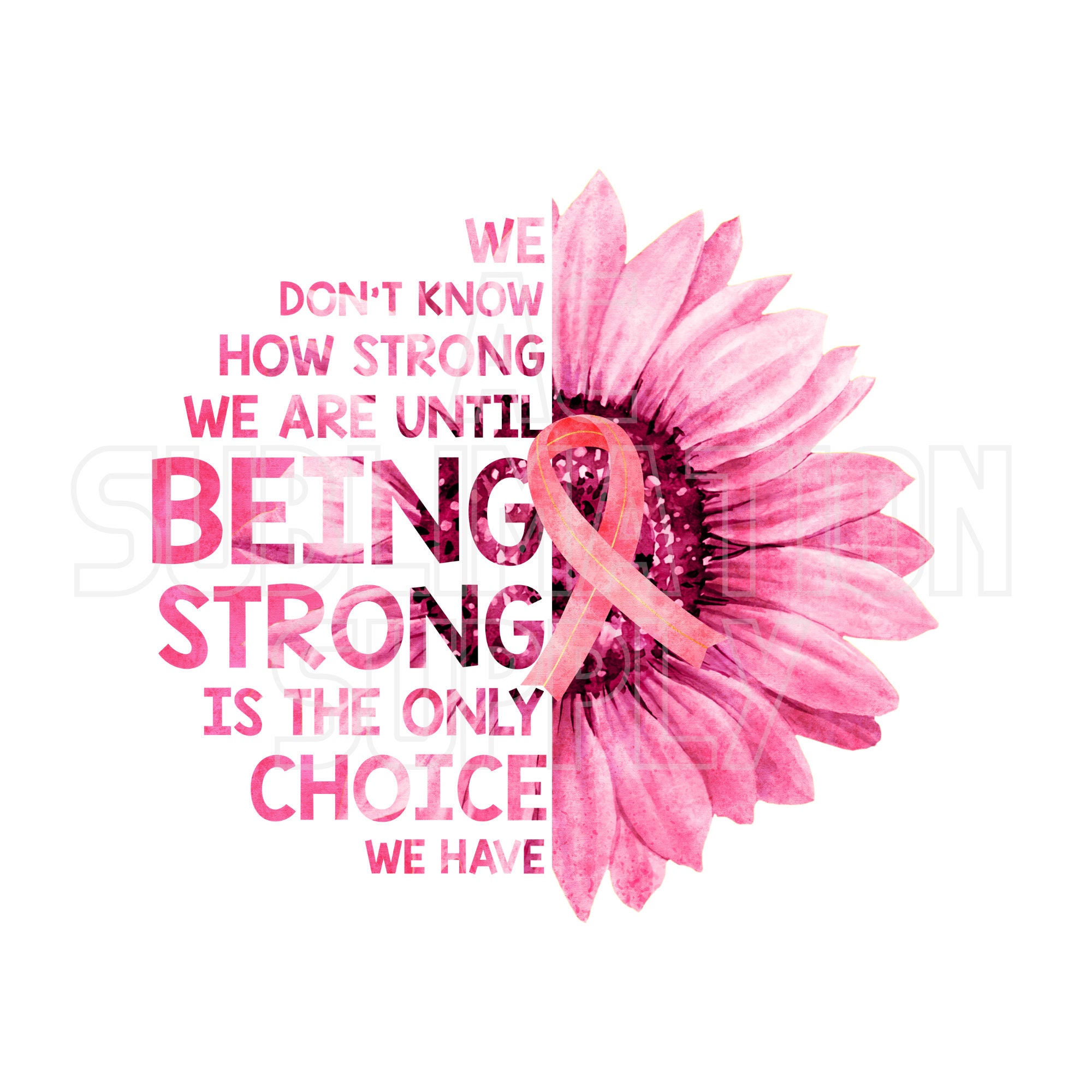 Ready to Press Sublimation Transfers | Up to 13" x19" | We Don't Know How Strong We Are Until...| Breast Cancer Awareness | Sunflower | Pink