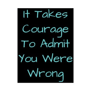 May include: Black background with white text that reads "It Takes Courage To Admit You Were Wrong". The text is written in a casual, handwritten style.