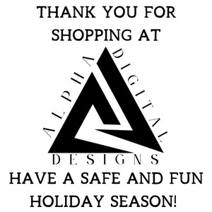 May include: Black and white logo for Alpha Digital Designs with the text "THANK YOU FOR SHOPPING AT ALPHA DIGITAL DESIGNS HAVE A SAFE AND FUN HOLIDAY SEASON!"