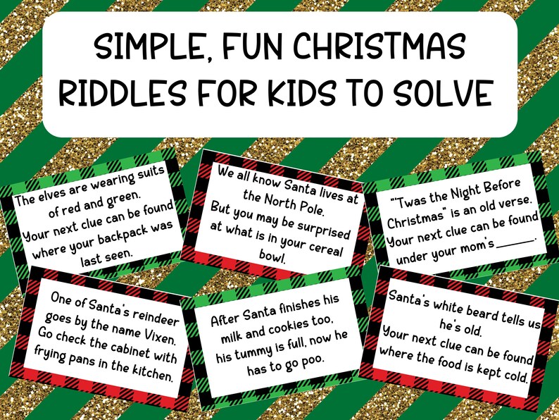 May include: Six colorful Christmas riddle cards with red and green plaid backgrounds. Each card has a different Christmas-themed riddle with a clue to find the next card. The text on the cards reads: "The elves are wearing suits of red and green. Your next clue can be found where your backpack was last seen.", "One of Santa's reindeer goes by the name Vixen. Go check the cabinet with frying pans in the kitchen.", "We all know Santa lives at the North Pole. But you may be surprised at what is in your cereal bowl.", "After Santa finishes his milk and cookies too, his tummy is full, now he has to go poo.", "'Twas the Night Before Christmas is an old verse. Your next clue can be found under your mom's.", "Santa's white beard tells us he's old. Your next clue can be found where the food is kept cold."