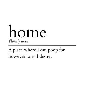 Home, a place where I can poop - Digital Download | Print at Home Art for Your Living Room, Bathroom, Bedroom, and anywhere else!