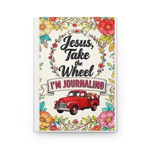 May include: A hardcover journal featuring a cream background with a colorful floral border. The text reads Jesus, Take the Wheel I'M JOURNALING in black and pink lettering. A red vintage pickup truck carrying flowers is centered at the bottom.