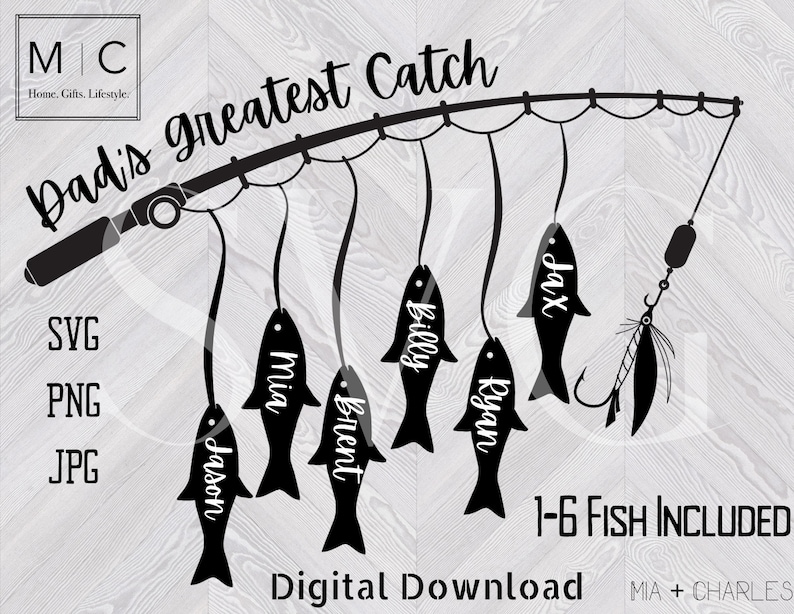 May include: Black and white silhouette design of a fishing rod with six fish hanging from it. Each fish has a name written on it: Jason, Brent, Mia, Jax, Ryan, and Billy. The text "Dad's greatest Catch" is written above the fishing rod. The text "1-6 Fish Included" is written below the fishing rod. The text "Digital Download" is written below the fish.