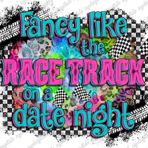 Fancy Like The Race Track On a Date Night Png, Racing Girl Png, It&#39;s Race Day PNG, Racing Png, Race Flag,Digital Download,Sublimation Design