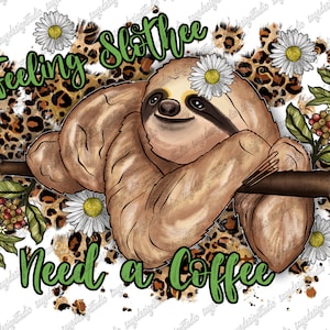 Feeling Slothee Need a Coffee Png File, Daisy, Sloth Png, Western, Coffee Png, Coffee Design, Leopard, Digital Download, Sublimation Design