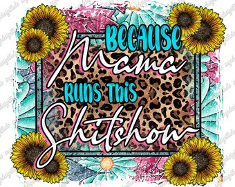May include: A graphic design featuring a leopard print background with the text "Because Mama Runs This Shitshow" in pink and blue lettering. The design is surrounded by a blue and white floral border with sunflowers.