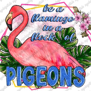 Be a Flamingo in a Flock of Pigeons Png, Flamingo Png,Flamingo Clip,Flamingo Design,Sublimation Design,Flock,Beach Vacation,Digital Download