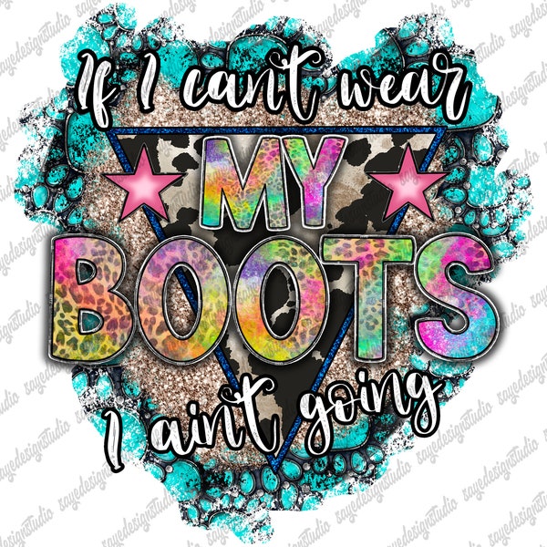 If I Can't Wear My Boots I Ain't Going Png File, Country, Western, Cowboy Boots Png, Gemstone Turquoise, Digital Download,Sublimation Design