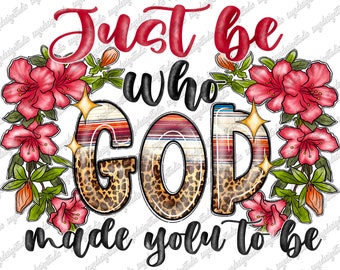 Christian Floral PNG: "Just Be Who God Made You To Be" (Sublimation Download)