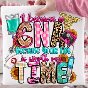 May include: White square with the text "I became a CNA because your life is worth my TIME!" in various fonts and colors. Includes medical symbols like a stethoscope, IV bag, and nurse's hat.
