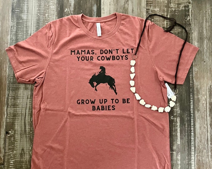 Mamas Don't Let Your Cowboys Grow Up To Be Babies