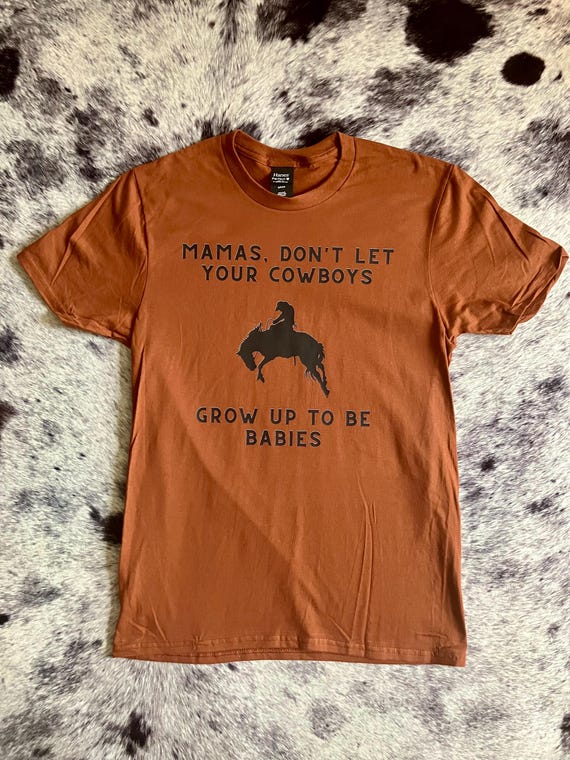 Mamas Don't Let Your Cowboys Grow Up To Be Babies