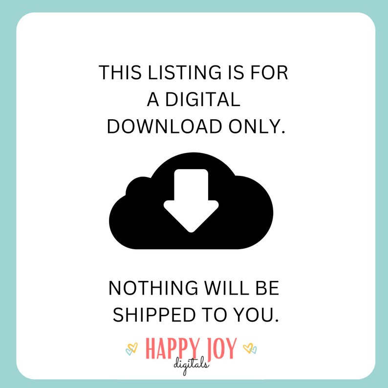 May include: White background with text: "THIS LISTING IS FOR A DIGITAL DOWNLOAD ONLY. NOTHING WILL BE SHIPPED TO YOU." A black cloud icon with a downward arrow is in the center. The words "HAPPY JOY digitals" are at the bottom.