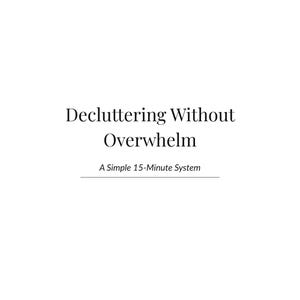May include: White background with black text that reads "Decluttering Without Overwhelm" and "A Simple 15-Minute System". The text is in a serif font.