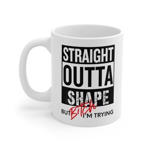 Straight Outta Shape But Bitch I'm Trying Mug Inappropriate Mug Funny Coffee Mug Meme Mugs Adult Humor Mug Offensive Mug Coffee Cup Funny Mug Cool  Sassy Coffee Cup Mugs