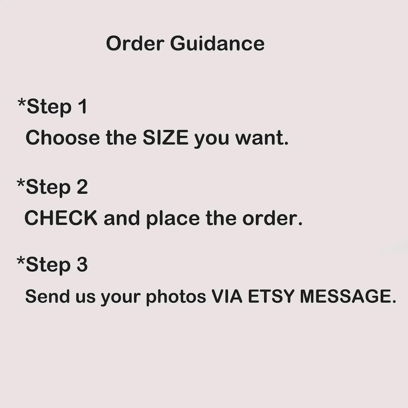 May include: Order guidance for a custom product. Step 1: Choose the size you want. Step 2: Check and place the order. Step 3: Send us your photos via Etsy message.