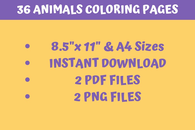 May include: A yellow background with purple text that reads "36 ANIMALS COLORING PAGES". Below the text are four bullet points with the following information: 8.5"x 11" & A4 Sizes, INSTANT DOWNLOAD, 2 PDF FILES, 2 PNG FILES.