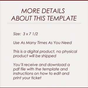 May include: Text on a white background that reads "MORE DETAILS ABOUT THIS TEMPLATE" and "Size: 3 x 7 1/2" followed by "Use As Many Times As You Need" and "This is a digital product, no physical product will be shipped" and "You'll receive and download a pdf file with the template and instructions on how to edit and print your ticket".