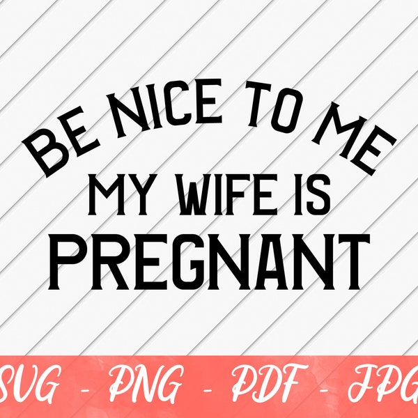 Be Nice To Me My Wife Is Pregnant, Pregnancy svg, Shirt For Husband, Daddy To Be, Funny SVG File for Cricut or Silhouette