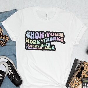 Show Your Work Thanks Shirt, Every Math Teacher Ever Shirt, Math Teacher Gift, Teacher Appreciation Gifts, Teacher Life Shirt