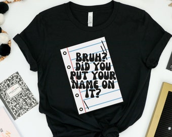 Drôle de professeur, Bruh? - Avez-vous mis votre nom dessus?, Cadeau d’enseignant, chemise d’enseignant sarcastique, chemise d’enseignant d’éducation spéciale, professeur de mathématiques
