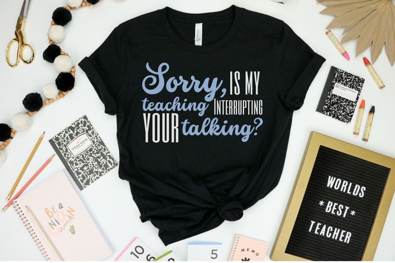 May include: Black t-shirt with white text that reads "Sorry, is my teaching interrupting your talking?" The text is in a blue and white font.