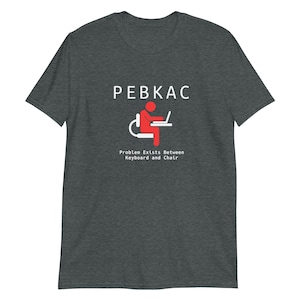 PEBKAC, Problem Exists Between Keyboard and Chair, Computer Humor, Funny Tee, Help Desk, Tech Support, IT,  Short-Sleeve Unisex T-Shirt