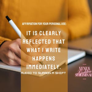 May include: A person writing on a notepad with a pen. The image text reads: "AFFIRMATION FOR YOUR PERSONAL USE: IT IS CLEARLY REFLECTED THAT WHAT I WRITE HAPPENS IMMEDIATELY. AUDIO TO SUMMON A SHIFT." The Venus Goddess Subliminals logo is in the bottom right.