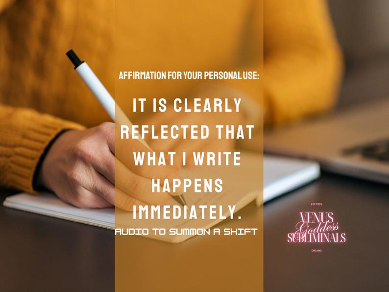 May include: A person writing on a notepad with a pen. The image text reads: "AFFIRMATION FOR YOUR PERSONAL USE: IT IS CLEARLY REFLECTED THAT WHAT I WRITE HAPPENS IMMEDIATELY. AUDIO TO SUMMON A SHIFT." The Venus Goddess Subliminals logo is in the bottom right.