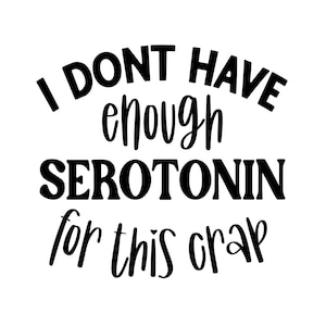 I Dont Have Enough Serotonin For This Crap Svg, Mental Health Sarcastic Svg, Funny Mental Health Awareness Svg, Motivational Svg, Cut File