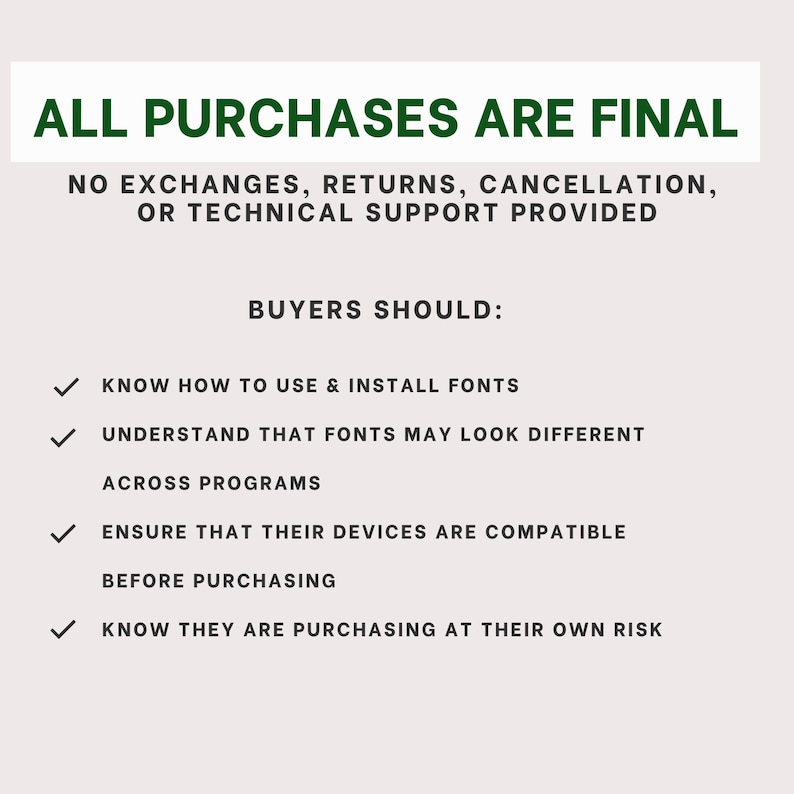 May include: A digital notice with dark green text reading ALL PURCHASES ARE FINAL, followed by black text stating NO EXCHANGES, RETURNS, CANCELLATION, OR TECHNICAL SUPPORT PROVIDED. It lists buyer requirements with checkmarks regarding font usage.